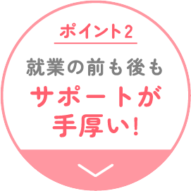 ポイント2 サポートが手厚い！