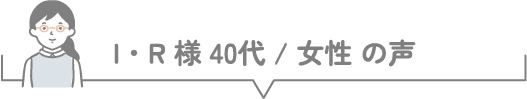 O・A様 30代 / 女性 の声