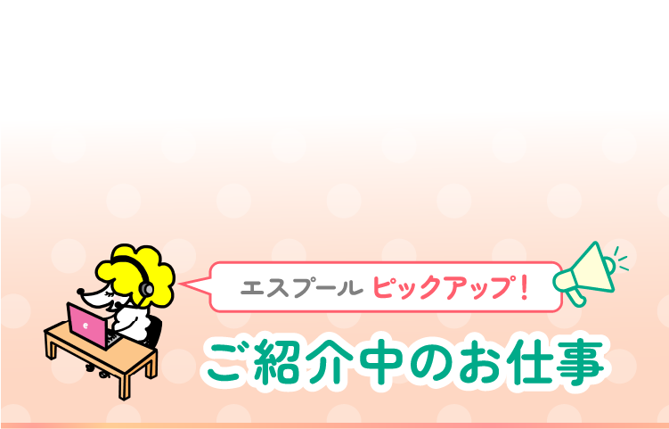 エスプール ピックアップ！ご紹介中のお仕事